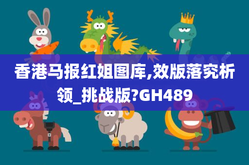 香港马报红姐图库,效版落究析领_挑战版?GH489