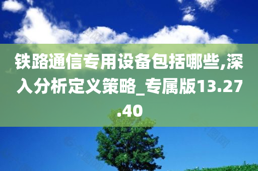 铁路通信专用设备包括哪些,深入分析定义策略_专属版13.27.40