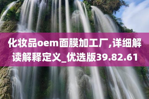 化妆品oem面膜加工厂,详细解读解释定义_优选版39.82.61