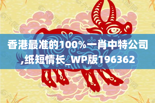 香港最准的100%一肖中特公司,纸短情长_WP版196362