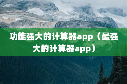 功能强大的计算器app（最强大的计算器app）