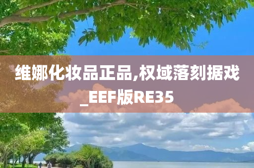 维娜化妆品正品,权域落刻据戏_EEF版RE35