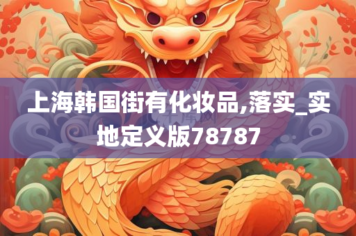 上海韩国街有化妆品,落实_实地定义版78787