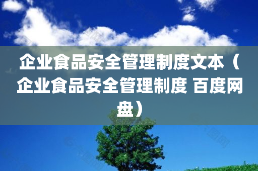 企业食品安全管理制度文本（企业食品安全管理制度 百度网盘）