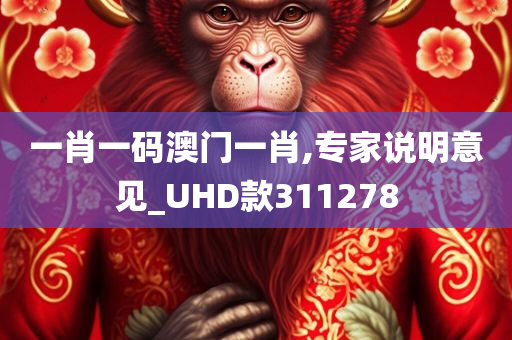 一肖一码澳门一肖,专家说明意见_UHD款311278