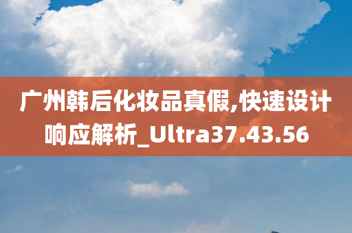 广州韩后化妆品真假,快速设计响应解析_Ultra37.43.56