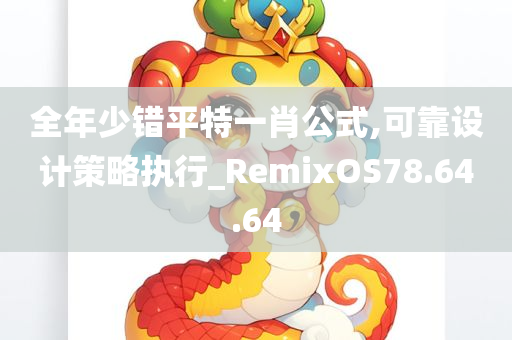 全年少错平特一肖公式,可靠设计策略执行_RemixOS78.64.64