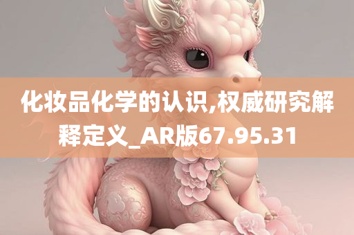 化妆品化学的认识,权威研究解释定义_AR版67.95.31