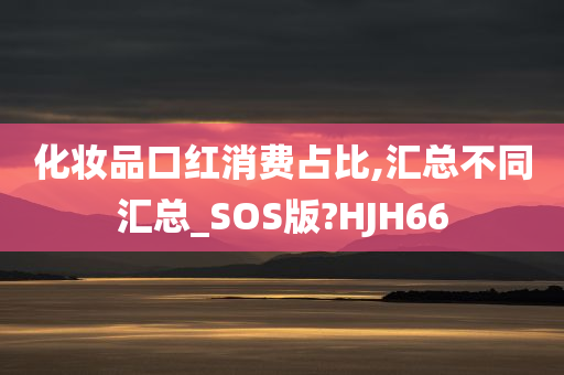 化妆品口红消费占比,汇总不同汇总_SOS版?HJH66