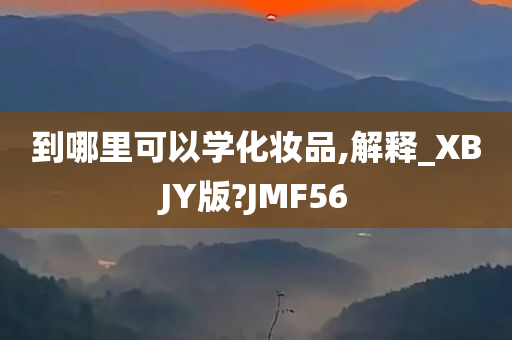 到哪里可以学化妆品,解释_XBJY版?JMF56