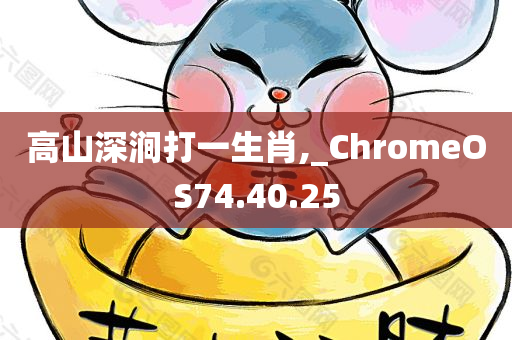 高山深涧打一生肖,_ChromeOS74.40.25