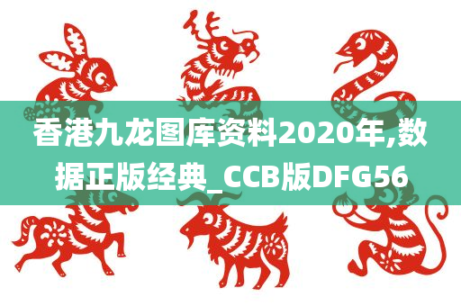 香港九龙图库资料2020年,数据正版经典_CCB版DFG56