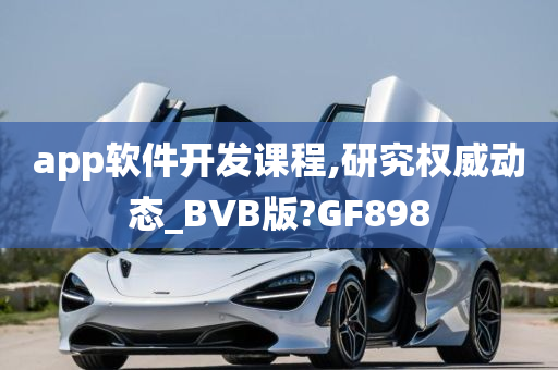 app软件开发课程,研究权威动态_BVB版?GF898