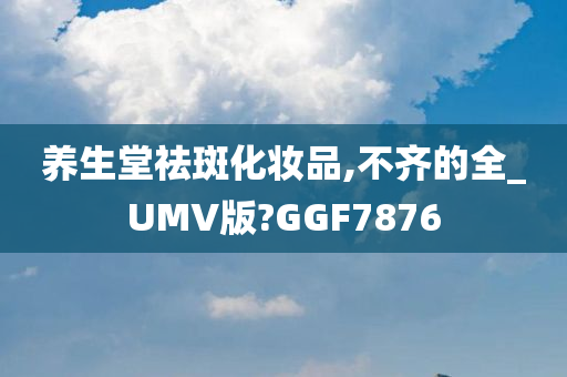 养生堂祛斑化妆品,不齐的全_UMV版?GGF7876