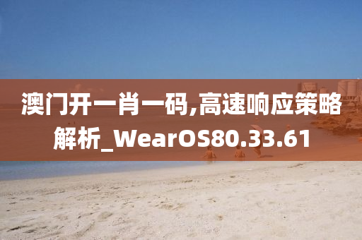 澳门开一肖一码,高速响应策略解析_WearOS80.33.61