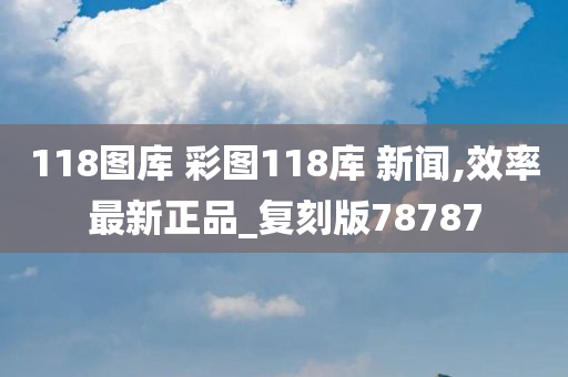 118图库 彩图118库 新闻,效率最新正品_复刻版78787