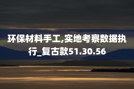 环保材料手工,实地考察数据执行_复古款51.30.56