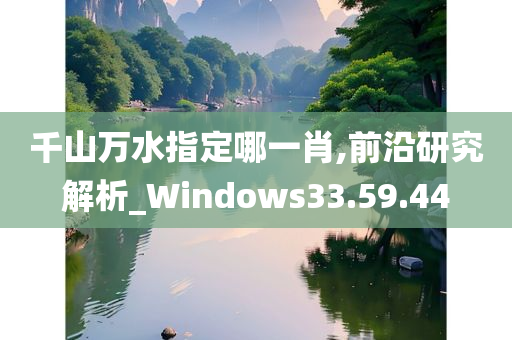 千山万水指定哪一肖,前沿研究解析_Windows33.59.44