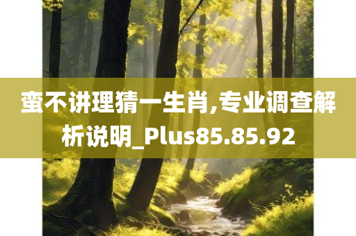 蛮不讲理猜一生肖,专业调查解析说明_Plus85.85.92