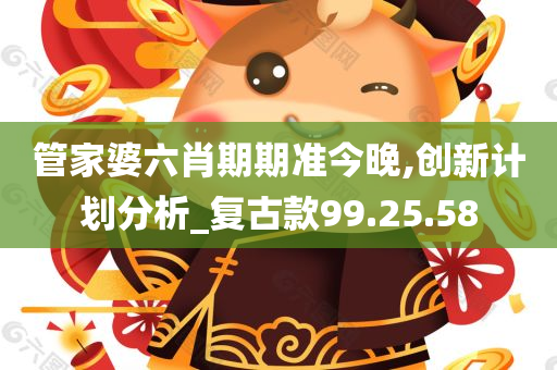 管家婆六肖期期准今晚,创新计划分析_复古款99.25.58