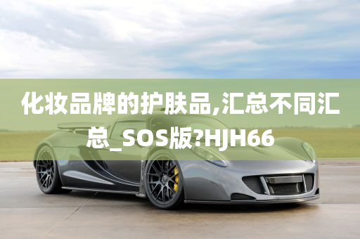 化妆品牌的护肤品,汇总不同汇总_SOS版?HJH66