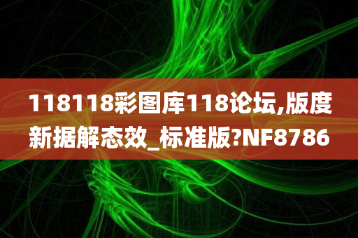 118118彩图库118论坛,版度新据解态效_标准版?NF8786