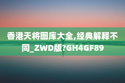 香港天将图库大全,经典解释不同_ZWD版?GH4GF89