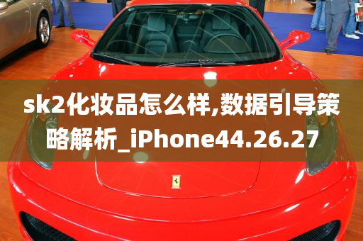 sk2化妆品怎么样,数据引导策略解析_iPhone44.26.27