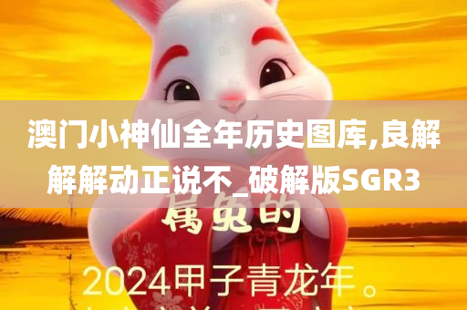 澳门小神仙全年历史图库,良解解解动正说不_破解版SGR3