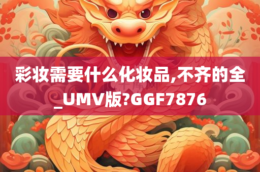 彩妆需要什么化妆品,不齐的全_UMV版?GGF7876