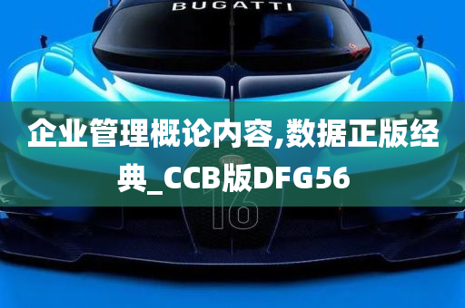 企业管理概论内容,数据正版经典_CCB版DFG56