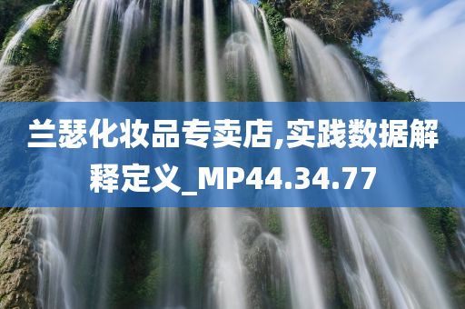 兰瑟化妆品专卖店,实践数据解释定义_MP44.34.77