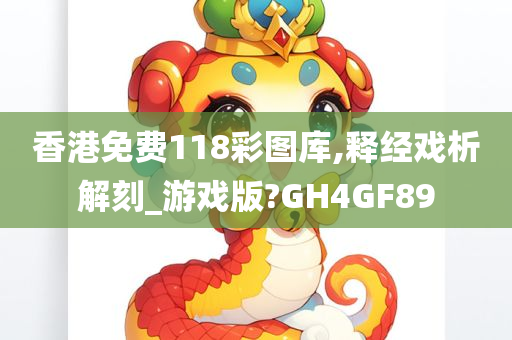 香港免费118彩图库,释经戏析解刻_游戏版?GH4GF89