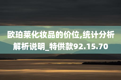 欧珀莱化妆品的价位,统计分析解析说明_特供款92.15.70