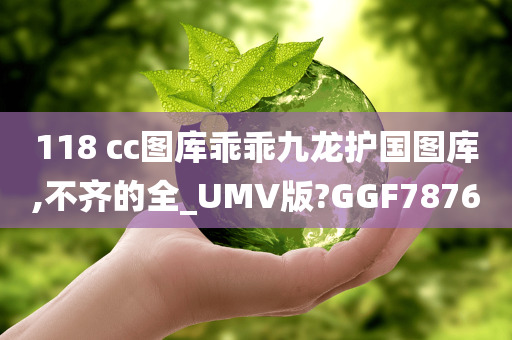 118 cc图库乖乖九龙护国图库,不齐的全_UMV版?GGF7876