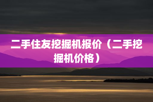 二手住友挖掘机报价（二手挖掘机价格）