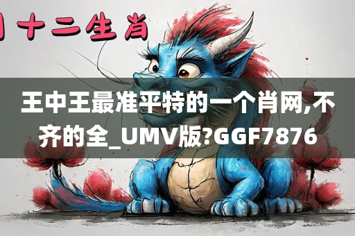 王中王最准平特的一个肖网,不齐的全_UMV版?GGF7876