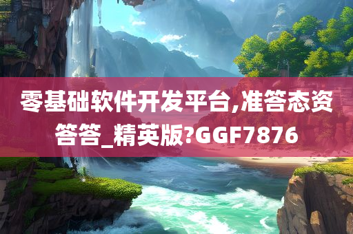 零基础软件开发平台,准答态资答答_精英版?GGF7876