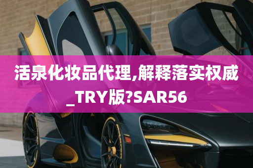 活泉化妆品代理,解释落实权威_TRY版?SAR56