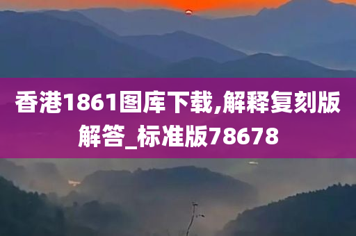 香港1861图库下载,解释复刻版解答_标准版78678