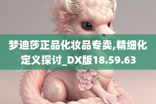 梦迪莎正品化妆品专卖,精细化定义探讨_DX版18.59.63