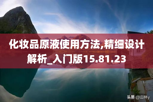 化妆品原液使用方法,精细设计解析_入门版15.81.23