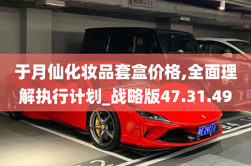 于月仙化妆品套盒价格,全面理解执行计划_战略版47.31.49