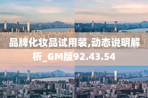 品牌化妆品试用装,动态说明解析_GM版92.43.54