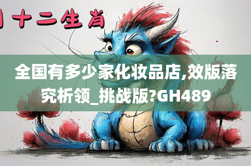 全国有多少家化妆品店,效版落究析领_挑战版?GH489