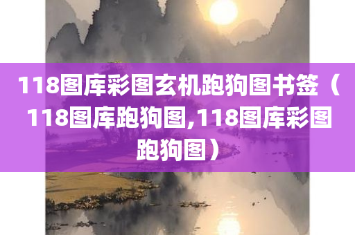 118图库彩图玄机跑狗图书签（118图库跑狗图,118图库彩图跑狗图）