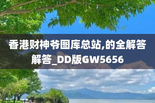 香港财神爷图库总站,的全解答解答_DD版GW5656