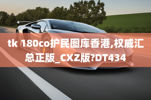 tk 180co护民图库香港,权威汇总正版_CXZ版?DT434