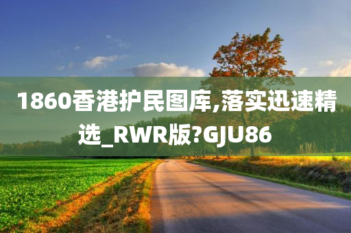 1860香港护民图库,落实迅速精选_RWR版?GJU86