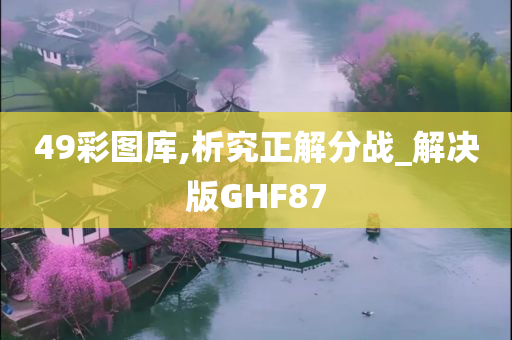 49彩图库,析究正解分战_解决版GHF87